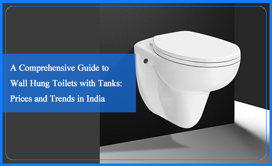 A Comprehensive Guide to Wall Hung Toilets with Tanks: Prices and Trends in India